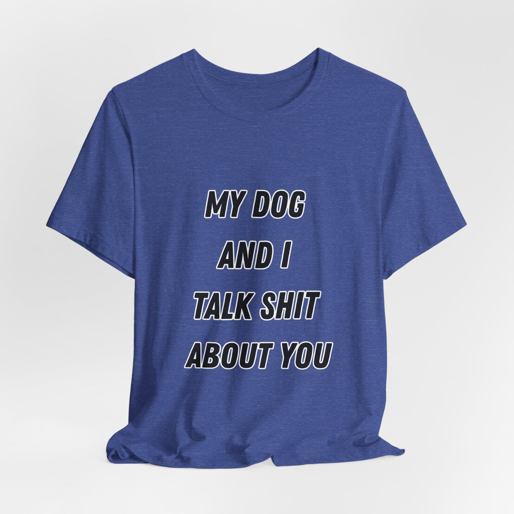 Funny Dog Lover Tee - My Dog And I Talk Shit About You Graphic T-Shirt
