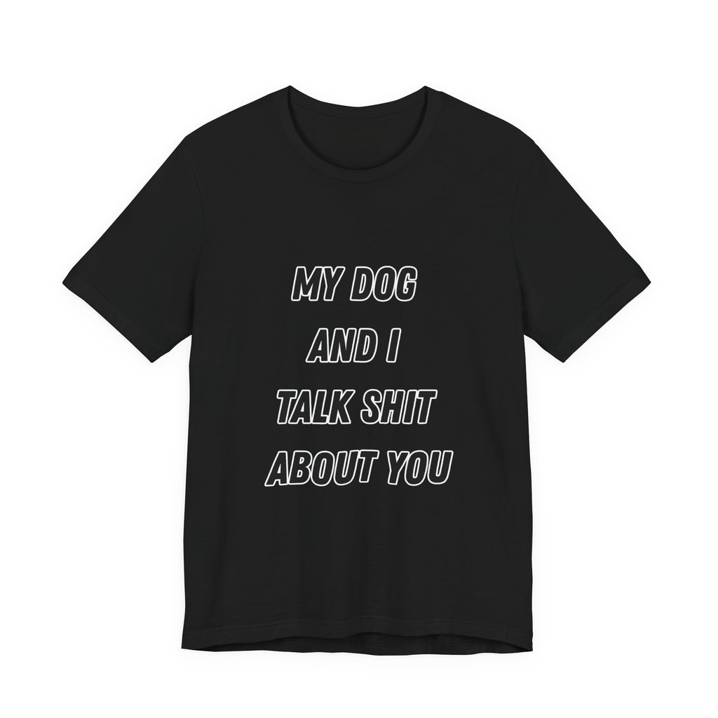 Funny Dog Lover Tee - My Dog And I Talk Shit About You Graphic T-Shirt
