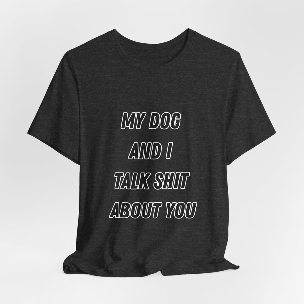 Funny Dog Lover Tee - My Dog And I Talk Shit About You Graphic T-Shirt